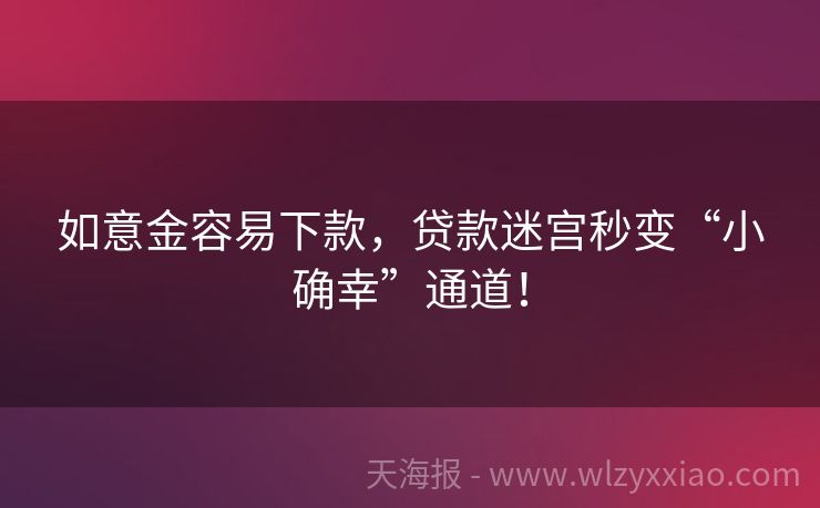 如意金容易下款，贷款迷宫秒变“小确幸”通道！