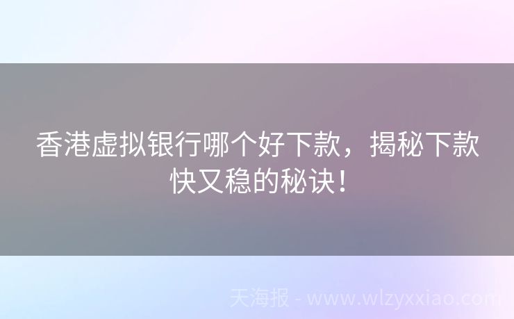 香港虚拟银行哪个好下款，揭秘下款快又稳的秘诀！