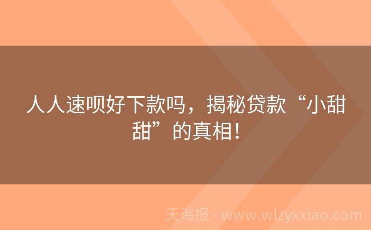 人人速呗好下款吗，揭秘贷款“小甜甜”的真相！