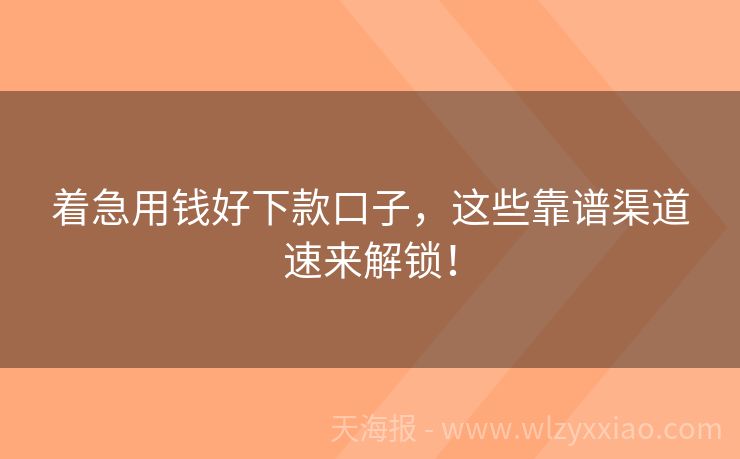 着急用钱好下款口子，这些靠谱渠道速来解锁！