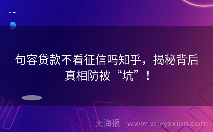 句容贷款不看征信吗知乎，揭秘背后真相防被“坑”！