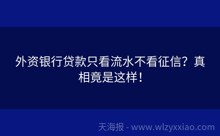 外资银行贷款只看流水不看征信？真相竟是这样！