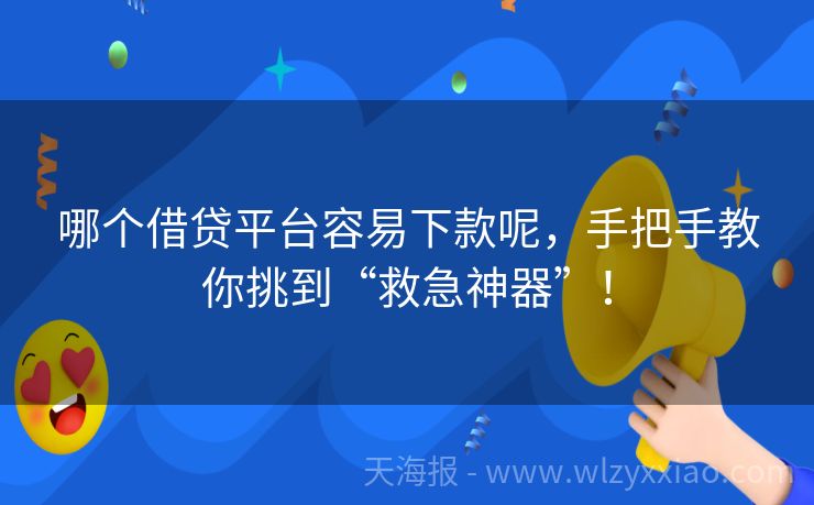 哪个借贷平台容易下款呢，手把手教你挑到“救急神器”！