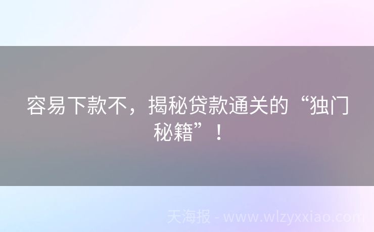 容易下款不，揭秘贷款通关的“独门秘籍”！