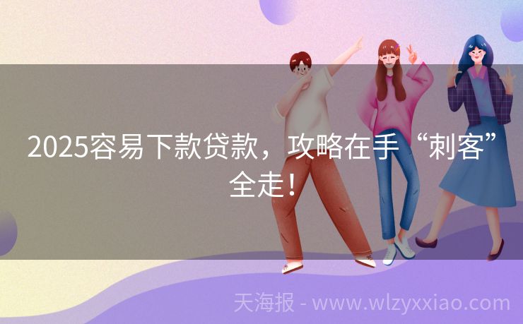 2025容易下款贷款，攻略在手“刺客”全走！