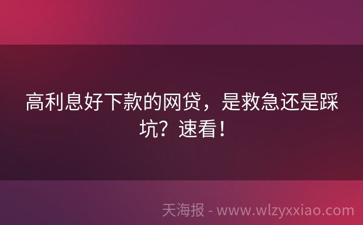 高利息好下款的网贷，是救急还是踩坑？速看！