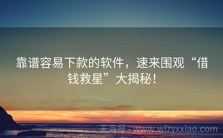 靠谱容易下款的软件，速来围观“借钱救星”大揭秘！