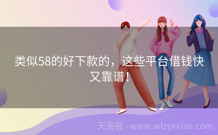 类似58的好下款的，这些平台借钱快又靠谱！