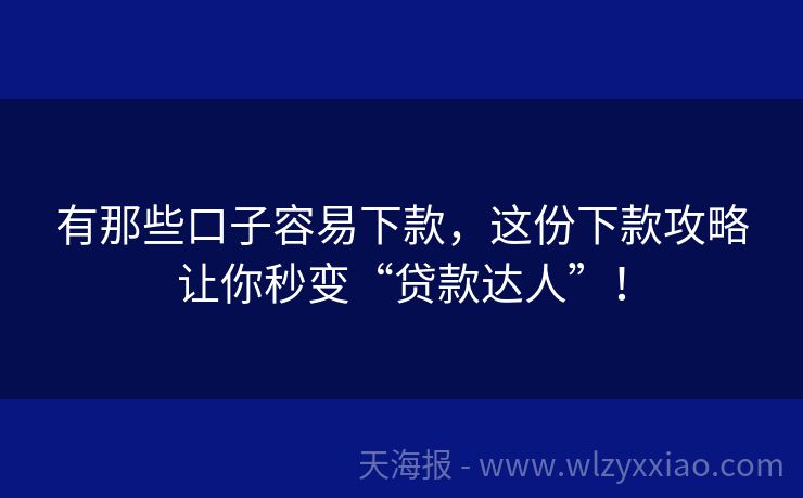 有那些口子容易下款，这份下款攻略让你秒变“贷款达人”！