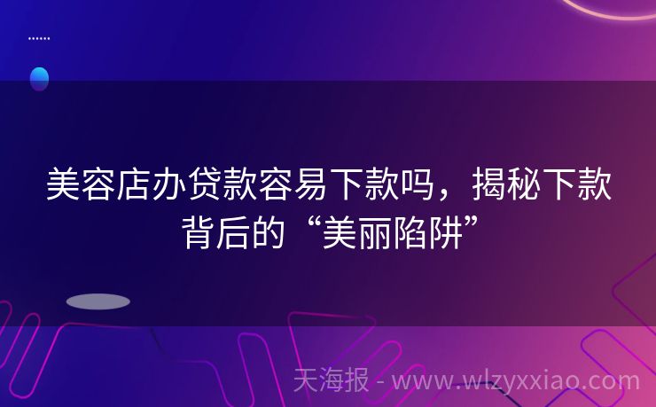 美容店办贷款容易下款吗，揭秘下款背后的“美丽陷阱”