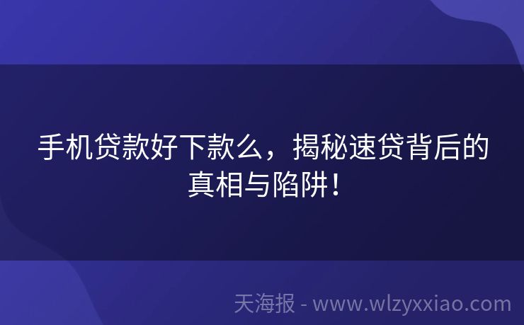 手机贷款好下款么，揭秘速贷背后的真相与陷阱！