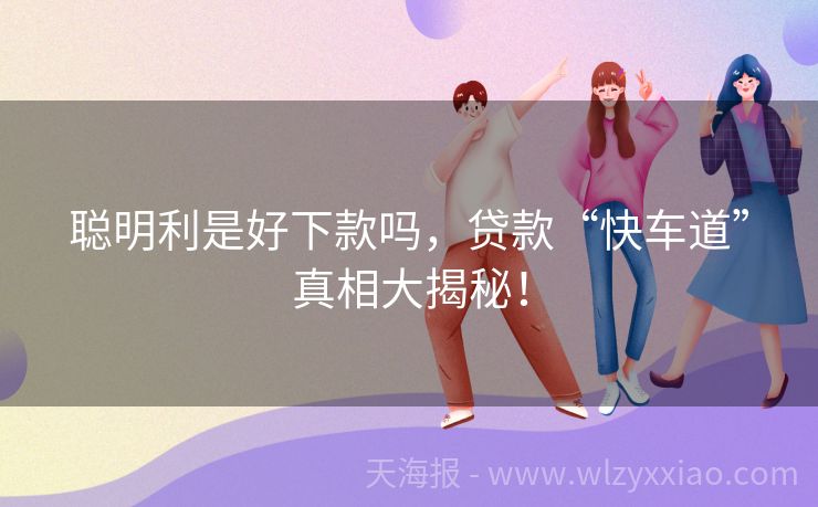 聪明利是好下款吗，贷款“快车道”真相大揭秘！