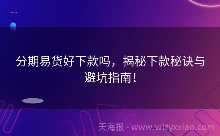 分期易货好下款吗，揭秘下款秘诀与避坑指南！