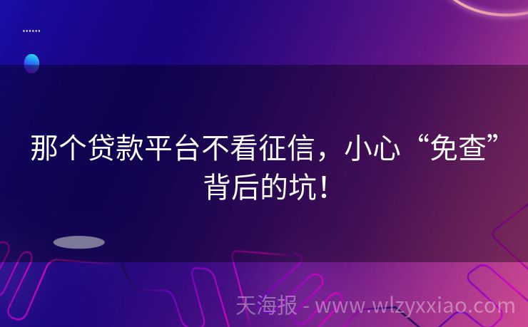 那个贷款平台不看征信，小心“免查”背后的坑！