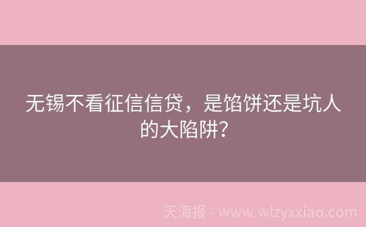 无锡不看征信信贷，是馅饼还是坑人的大陷阱？