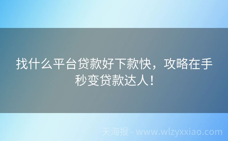 找什么平台贷款好下款快，攻略在手秒变贷款达人！