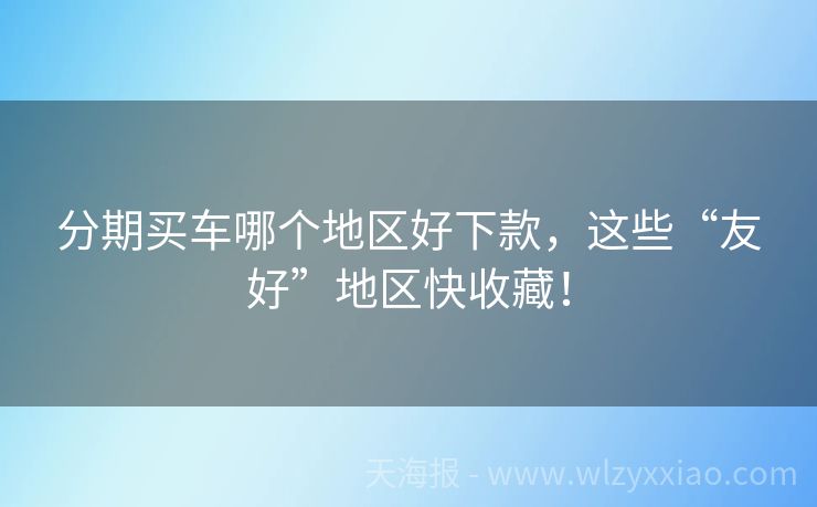 分期买车哪个地区好下款，这些“友好”地区快收藏！