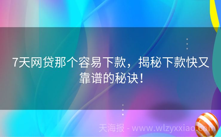 7天网贷那个容易下款，揭秘下款快又靠谱的秘诀！
