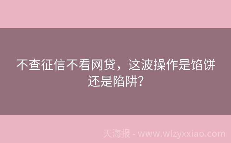 不查征信不看网贷，这波操作是馅饼还是陷阱？