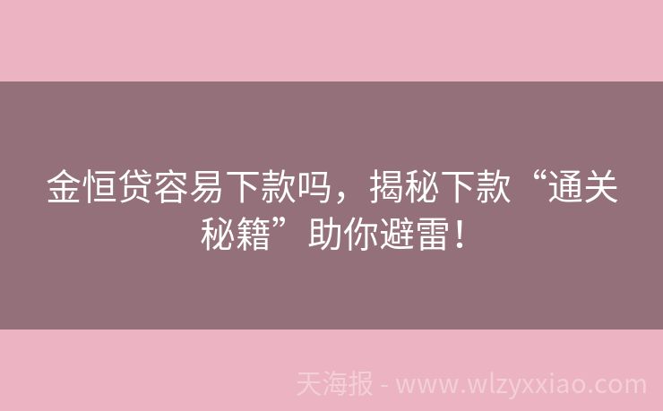 金恒贷容易下款吗，揭秘下款“通关秘籍”助你避雷！