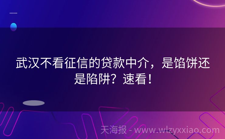 武汉不看征信的贷款中介，是馅饼还是陷阱？速看！