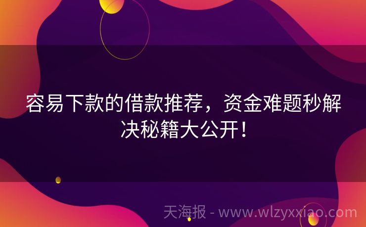 容易下款的借款推荐，资金难题秒解决秘籍大公开！