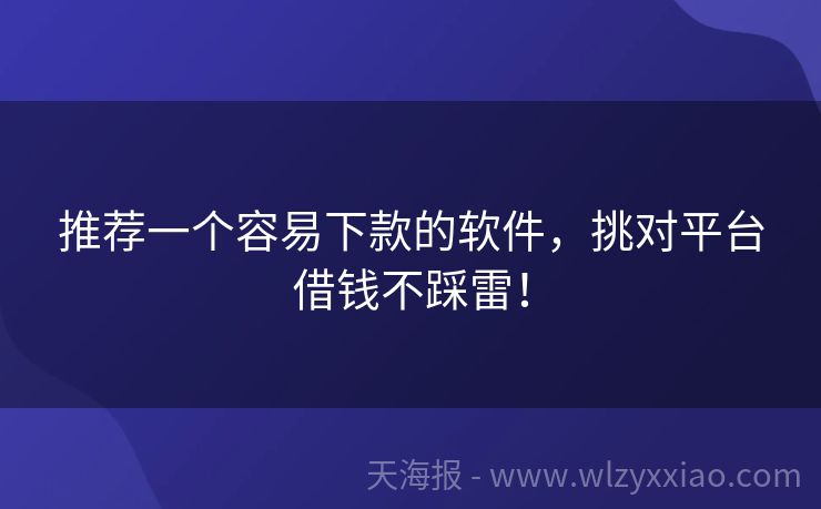 推荐一个容易下款的软件，挑对平台借钱不踩雷！
