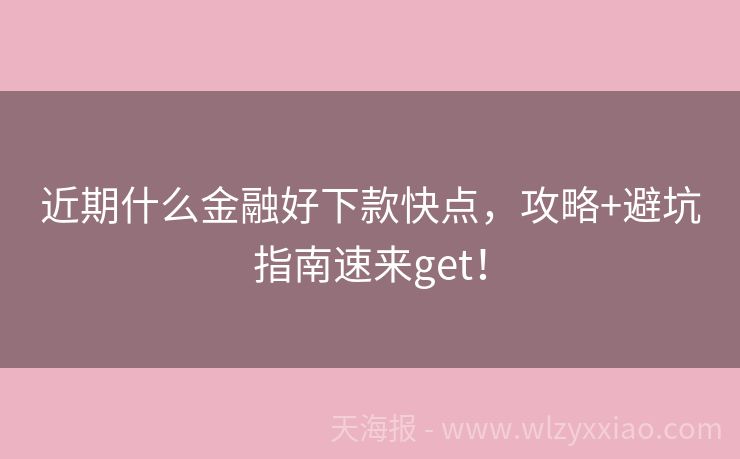 近期什么金融好下款快点，攻略+避坑指南速来get！