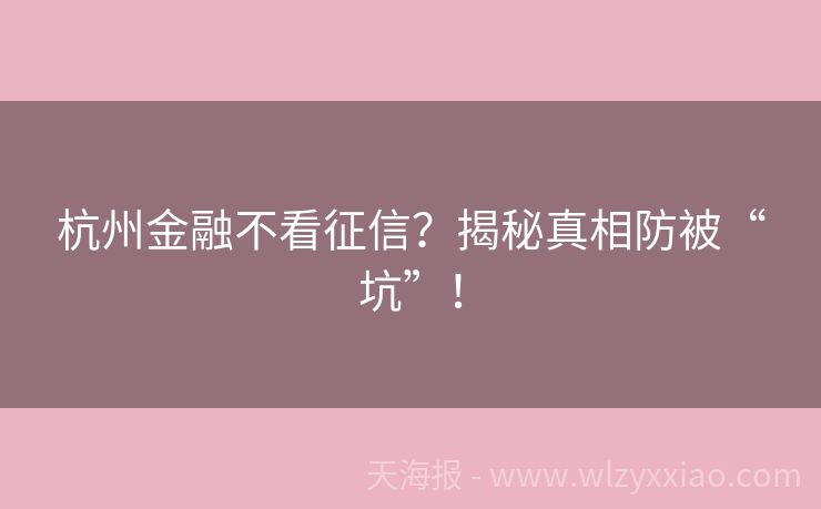 杭州金融不看征信？揭秘真相防被“坑”！