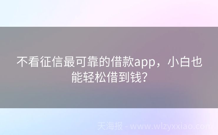 不看征信最可靠的借款app，小白也能轻松借到钱？