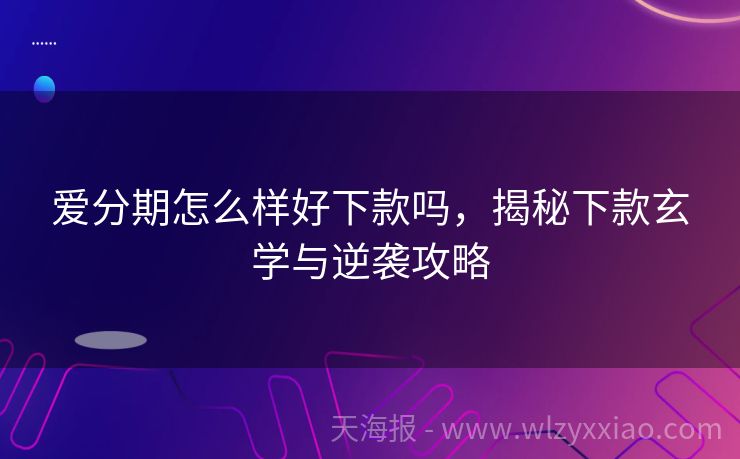 爱分期怎么样好下款吗，揭秘下款玄学与逆袭攻略
