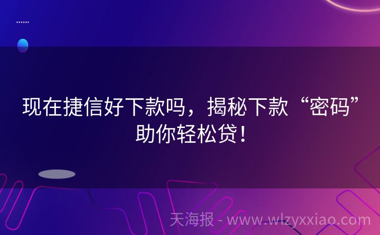 现在捷信好下款吗，揭秘下款“密码”助你轻松贷！