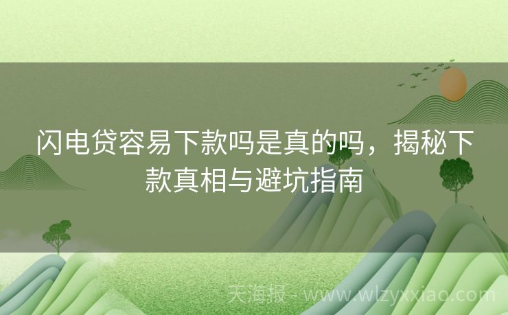 闪电贷容易下款吗是真的吗，揭秘下款真相与避坑指南