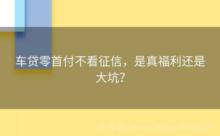 车贷零首付不看征信，是真福利还是大坑？