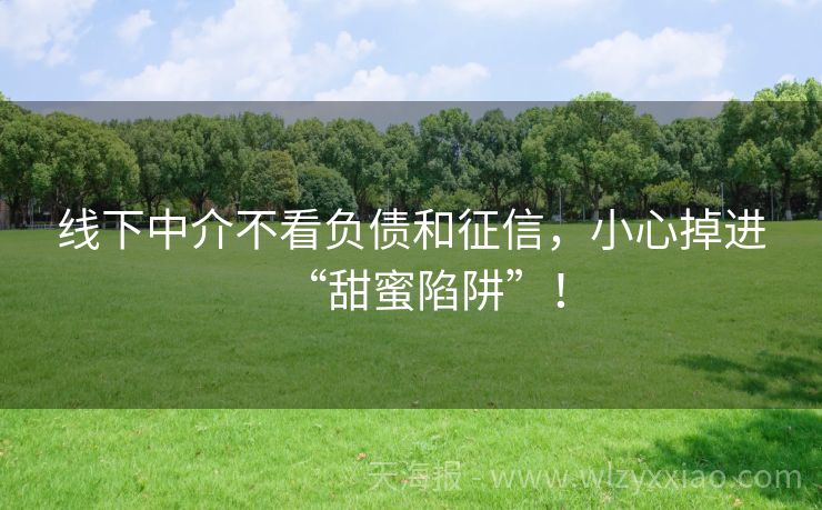 线下中介不看负债和征信，小心掉进“甜蜜陷阱”！