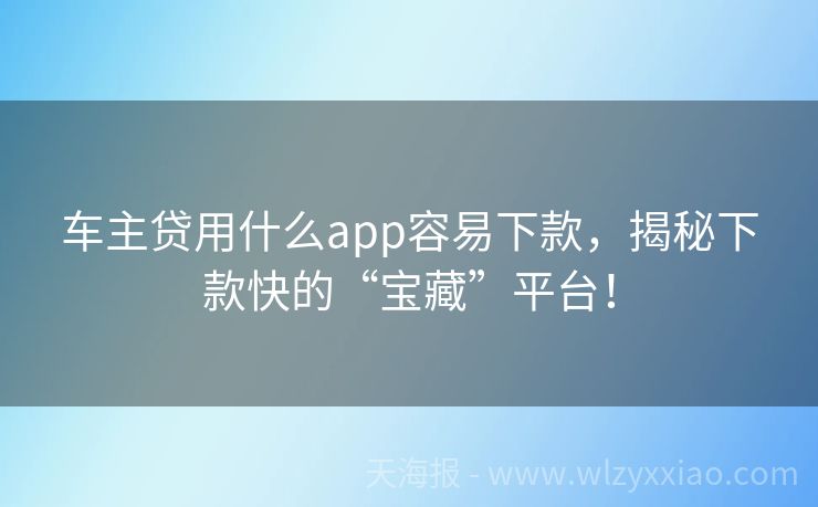 车主贷用什么app容易下款，揭秘下款快的“宝藏”平台！