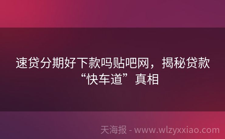 速贷分期好下款吗贴吧网，揭秘贷款“快车道”真相