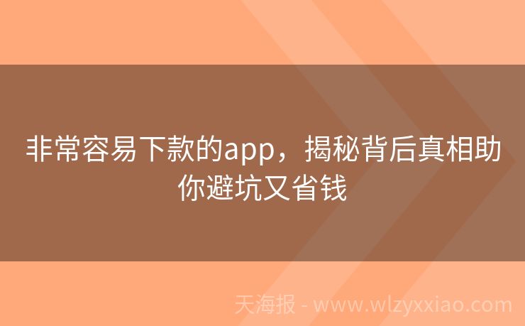 非常容易下款的app，揭秘背后真相助你避坑又省钱