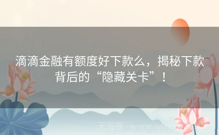 滴滴金融有额度好下款么，揭秘下款背后的“隐藏关卡”！