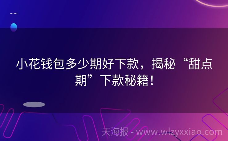 小花钱包多少期好下款，揭秘“甜点期”下款秘籍！