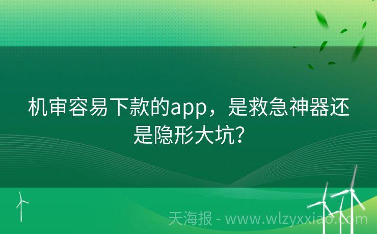 机审容易下款的app，是救急神器还是隐形大坑？