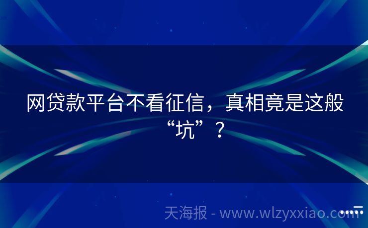 网贷款平台不看征信，真相竟是这般“坑”？