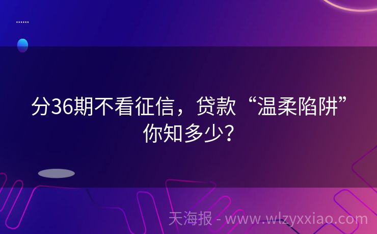 分36期不看征信，贷款“温柔陷阱”你知多少？