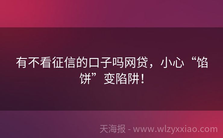 有不看征信的口子吗网贷，小心“馅饼”变陷阱！