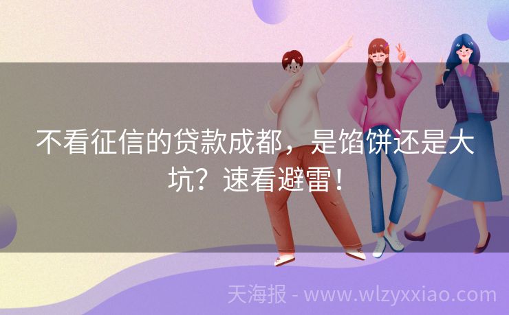不看征信的贷款成都，是馅饼还是大坑？速看避雷！
