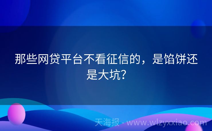 那些网贷平台不看征信的，是馅饼还是大坑？