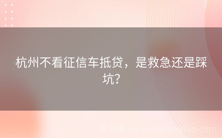 杭州不看征信车抵贷，是救急还是踩坑？