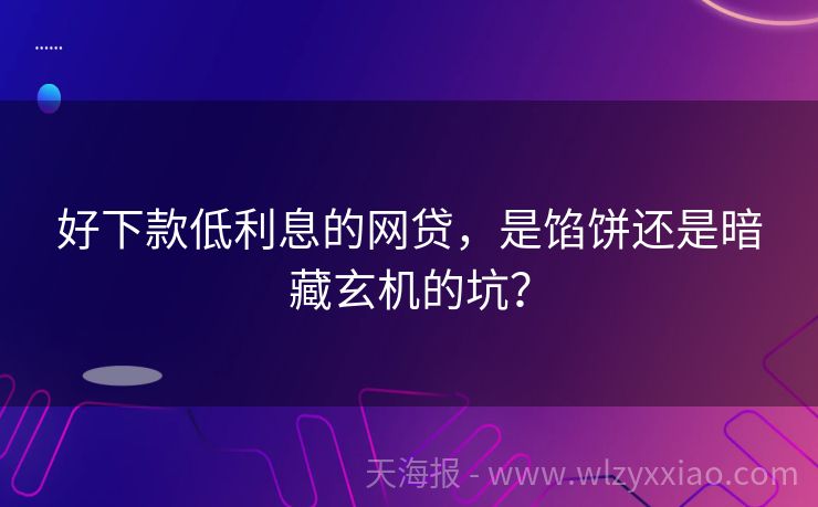 好下款低利息的网贷，是馅饼还是暗藏玄机的坑？