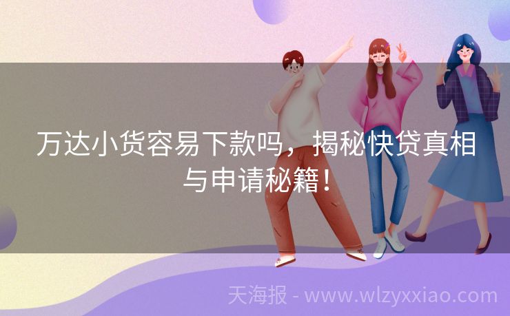 万达小货容易下款吗，揭秘快贷真相与申请秘籍！
