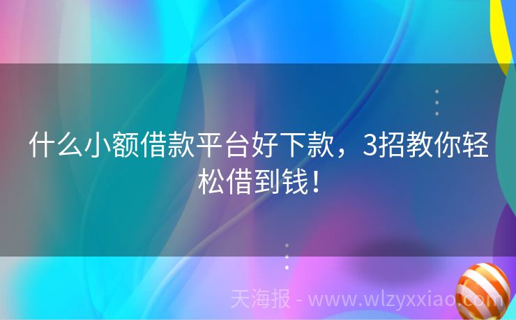什么小额借款平台好下款，3招教你轻松借到钱！